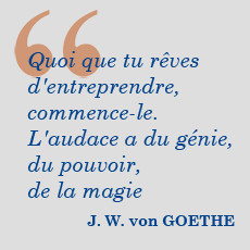 ... -le. L'audace a du génie, du pouvoir, de la magie» J.W. von Goethe