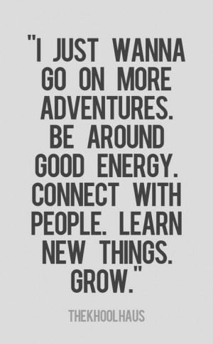 ... . Be around good energy. Connect with people. Learn new things Grow