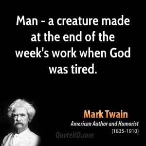Man - a creature made at the end of the week's work when God was tired ...