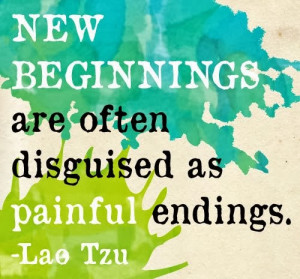 New Beginnings are often disguised as painful Endings