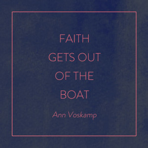 FAITH GETS OUT OF THE BOAT