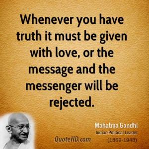 Whenever you have truth it must be given with love, or the message and ...