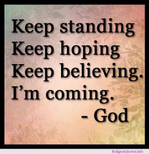 Keep standing, keep hoping, keep believing. I’m coming