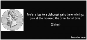 Prefer a loss to a dishonest gain; the one brings pain at the moment ...