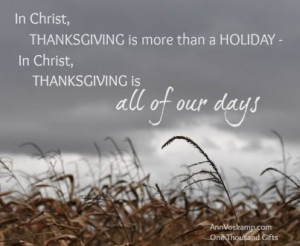 ... HOLIDAY - In Christ, THANKSGIVING is all of our days. ~ Ann Voskamp