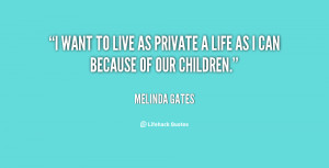 want to live as private a life as I can because of our children ...