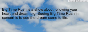 Big Time Rush is a show about following your heart and dream big ...