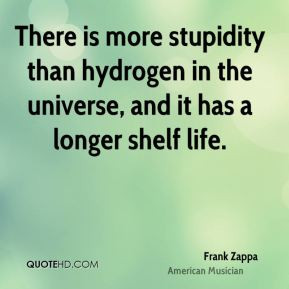 There is more stupidity than hydrogen in the universe, and it has a ...