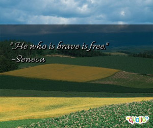 He who is brave is free. -Seneca