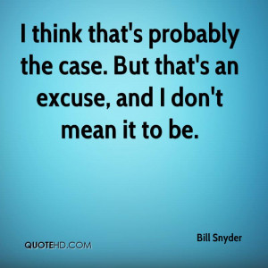 ... . But That’s An Excuse, And I Don’t Mean It To Be. - Bill Snyder