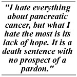 hate everything about pancreatic cancer, but what I hate the most is ...