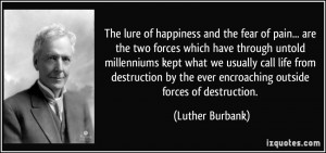 The lure of happiness and the fear of pain... are the two forces which ...