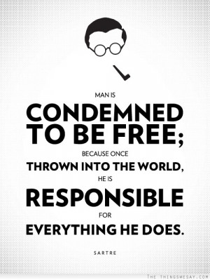 Man is condemned to be free because once thrown into the world he is ...