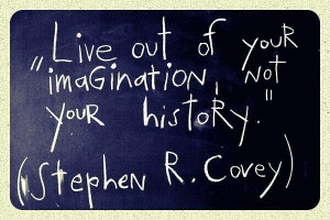 Live out of your imagination not your history