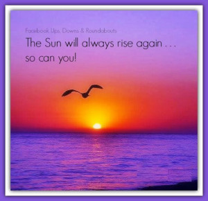 The Sun will always rise again . . . so can you!
