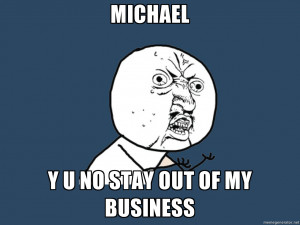 MICHAEL Y U NO STAY OUT OF MY BUSINESS | Y U No