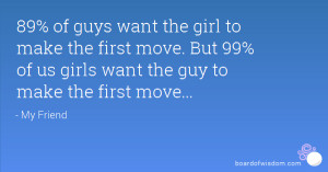 ... first move. But 99% of us girls want the guy to make the first move