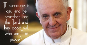 Pope Francis : ‘Who am I to judge?’