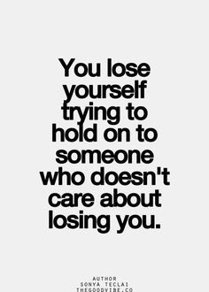 You lose yourself trying to hold on to those who don't care about ...