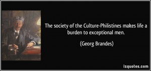 ... -Philistines makes life a burden to exceptional men. - Georg Brandes