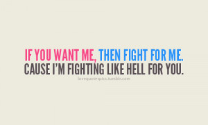 ... you want me, then fight for me. cause i’m fighting like hell for you