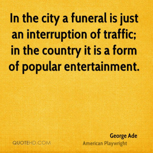 In the city a funeral is just an interruption of traffic; in the ...