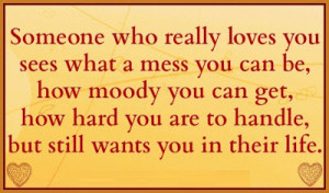 Someone who really loves you sees what a mess you can be, how moody ...