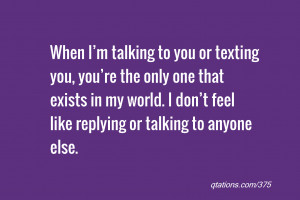When I’m talking to you or texting you, you’re the only one that ...