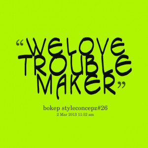 Quotes Picture: we love trouble maker