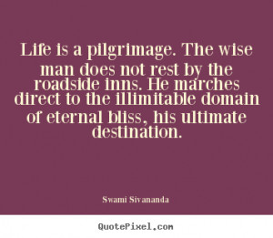 Quotes about life - Life is a pilgrimage. the wise man does not rest ...