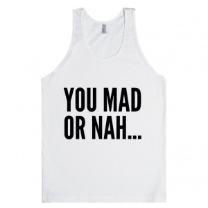 You Mad Or Nah Quotes You mad or nah.