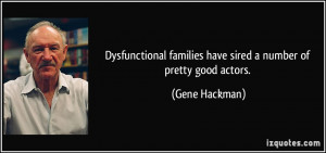 ... families have sired a number of pretty good actors. - Gene Hackman