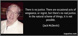 There is no justice. There are occasional acts of vengeance, or regret ...