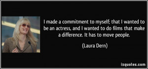 ... do films that make a difference. It has to move people. - Laura Dern