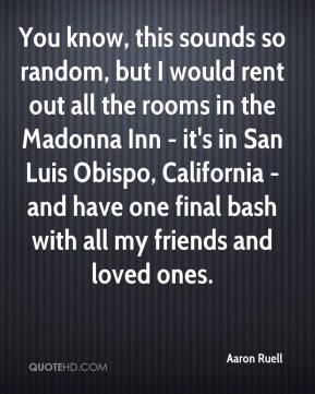 You know, this sounds so random, but I would rent out all the rooms in ...