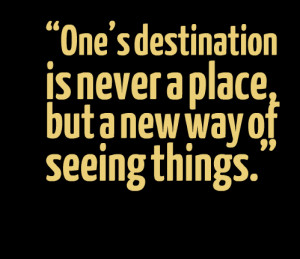 Quotes Picture: ones destination is never a place, but a new way of ...