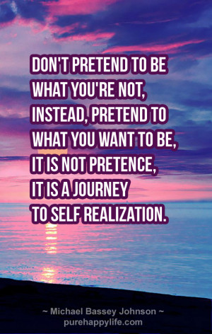 Don’t pretend to be what you’re not, instead, pretend to what you ...