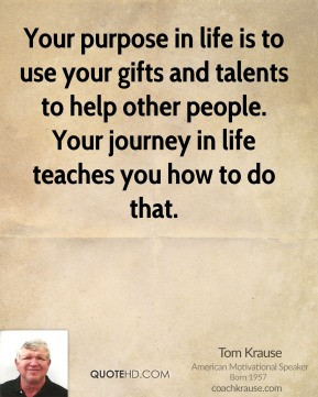 Tom Krause - Your purpose in life is to use your gifts and talents to ...