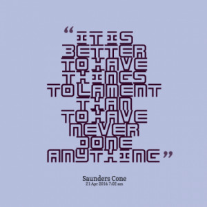 It is better to have things to lament than to have never done anything ...