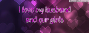 love my husband and our girls Profile Facebook Covers