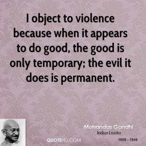 object to violence because when it appears to do good, the good is ...