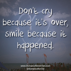 Don’t cry because it’s over, smile because it happened.