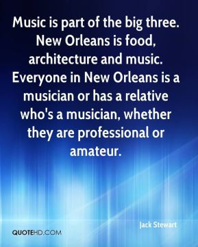 Music is part of the big three. New Orleans is food, architecture and ...