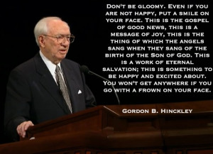 ... get anywhere if you go with a frown on your face. - Gordon B. Hinckley