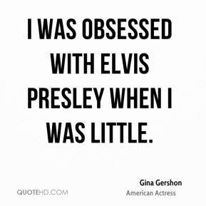 was obsessed with Elvis Presley when I was little.