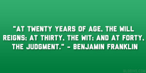 At twenty years of age, the will reigns; at thirty, the wit; and at ...