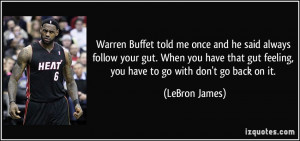 Warren Buffet told me once and he said always follow your gut. When ...