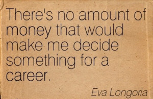 Famous Career Quotes By Eva Longoria~There’s no Amount Of Money That