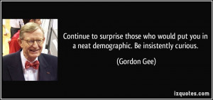 Continue to surprise those who would put you in a neat demographic. Be ...