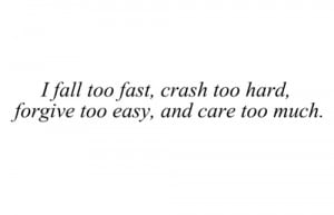 fall too fast, crash too hard, forgive too easy, and care too much.